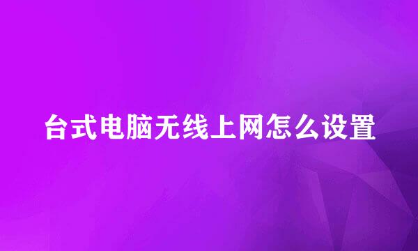 台式电脑无线上网怎么设置